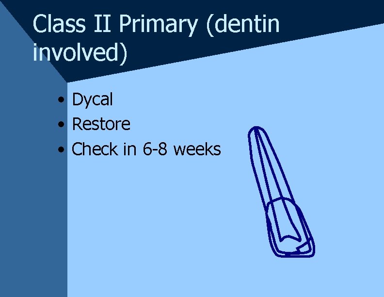 Class II Primary (dentin involved) • Dycal • Restore • Check in 6 -8 Class II Primary (dentin involved) • Dycal • Restore • Check in 6 -8