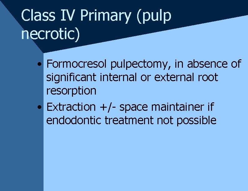 Class IV Primary (pulp necrotic) • Formocresol pulpectomy, in absence of significant internal or Class IV Primary (pulp necrotic) • Formocresol pulpectomy, in absence of significant internal or