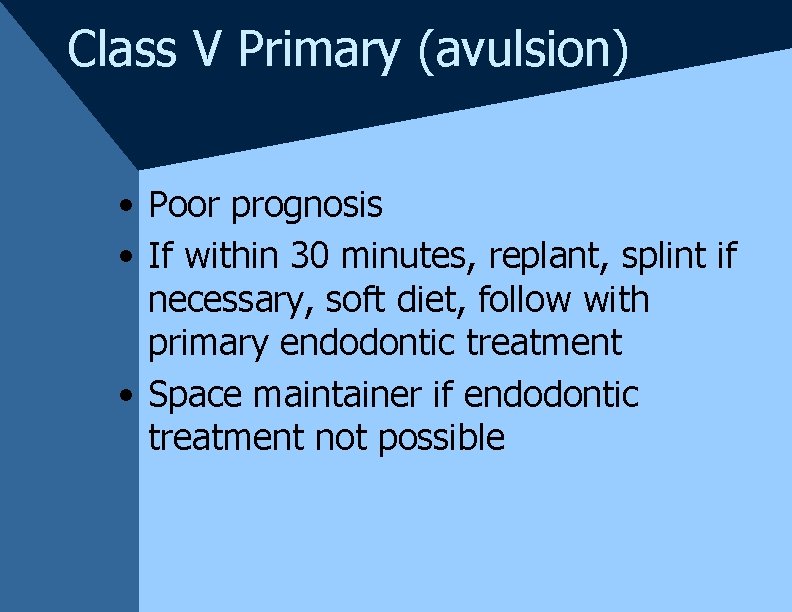 Class V Primary (avulsion) • Poor prognosis • If within 30 minutes, replant, splint Class V Primary (avulsion) • Poor prognosis • If within 30 minutes, replant, splint