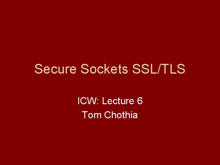 Secure Sockets SSL/TLS ICW: Lecture 6 Tom Chothia 