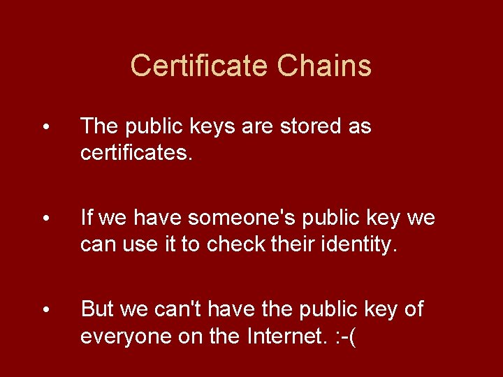 Certificate Chains • The public keys are stored as certificates. • If we have