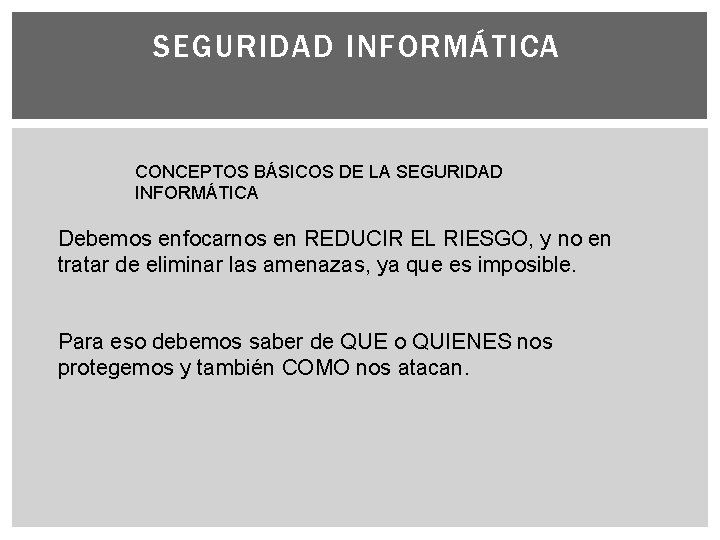 SEGURIDAD INFORMÁTICA CONCEPTOS BÁSICOS DE LA SEGURIDAD INFORMÁTICA Debemos enfocarnos en REDUCIR EL RIESGO,