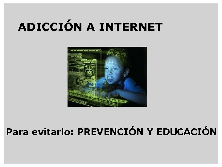 ADICCIÓN A INTERNET Para evitarlo: PREVENCIÓN Y EDUCACIÓN 