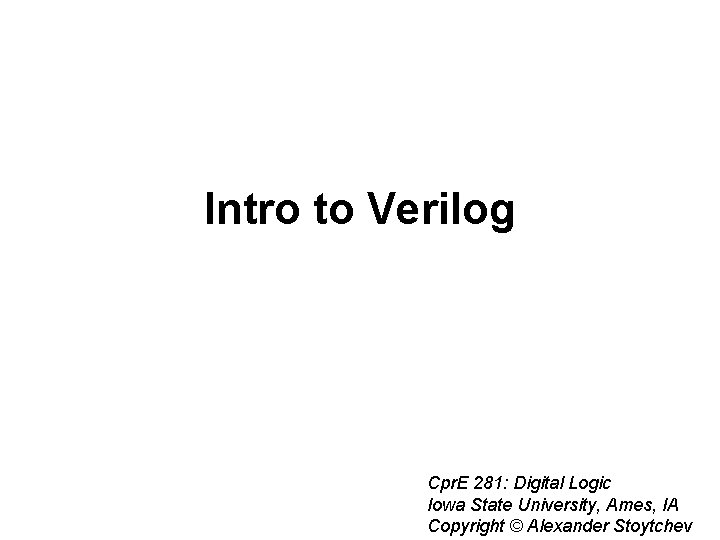 Intro to Verilog Cpr. E 281: Digital Logic Iowa State University, Ames, IA Copyright