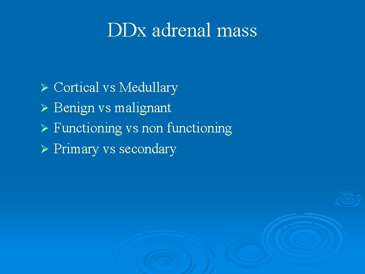 DDx adrenal mass Cortical vs Medullary Ø Benign vs malignant Ø Functioning vs non