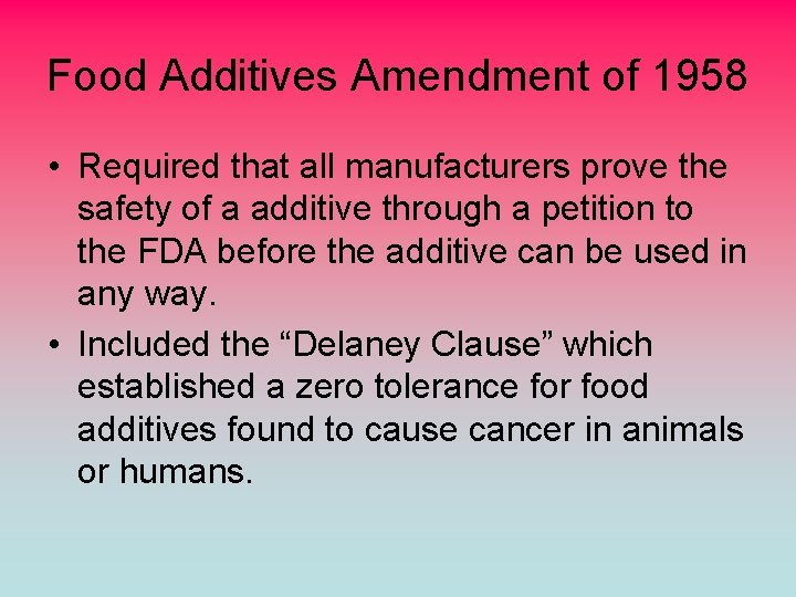 Food Additives Amendment of 1958 • Required that all manufacturers prove the safety of