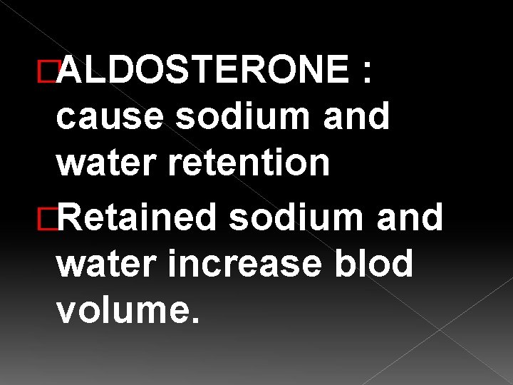 �ALDOSTERONE : cause sodium and water retention �Retained sodium and water increase blod volume.