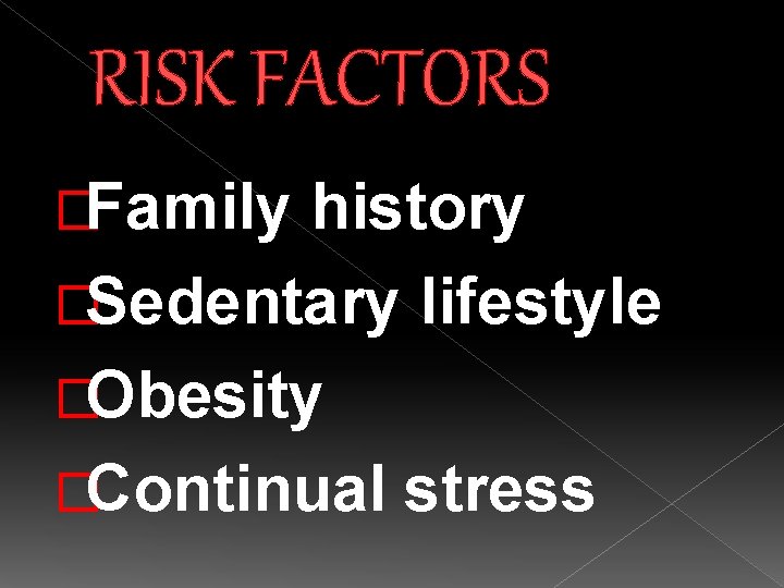 RISK FACTORS �Family history �Sedentary lifestyle �Obesity �Continual stress 