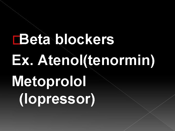 �Beta blockers Ex. Atenol(tenormin) Metoprolol (lopressor) 