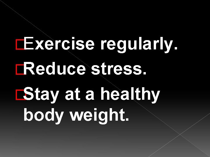 �Exercise regularly. �Reduce stress. �Stay at a healthy body weight. 