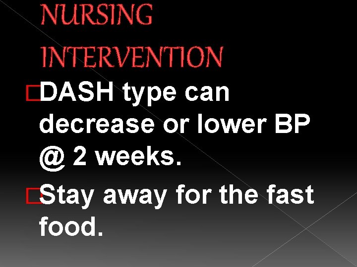 NURSING INTERVENTION �DASH type can decrease or lower BP @ 2 weeks. �Stay away