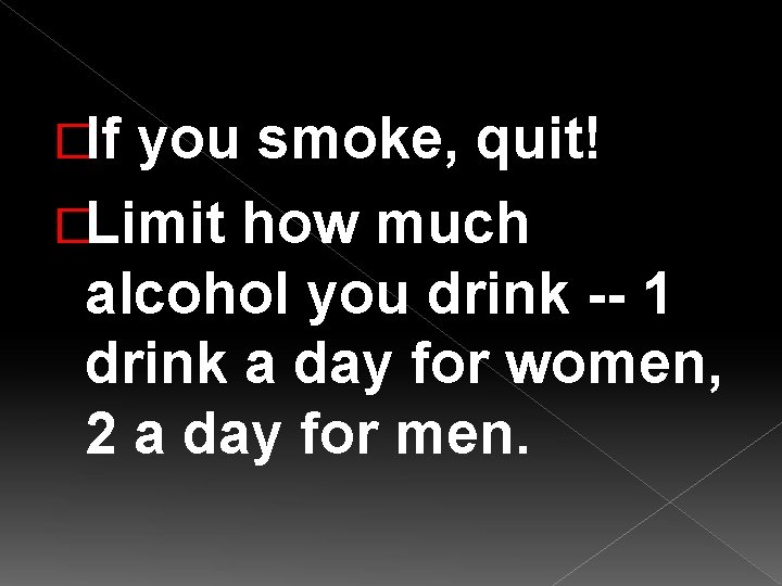 �If you smoke, quit! �Limit how much alcohol you drink -- 1 drink a