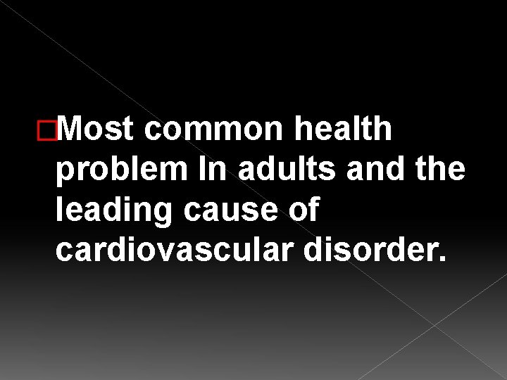 �Most common health problem In adults and the leading cause of cardiovascular disorder. 