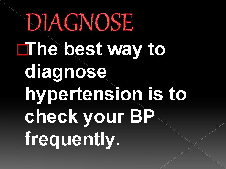 DIAGNOSE �The best way to diagnose hypertension is to check your BP frequently. 