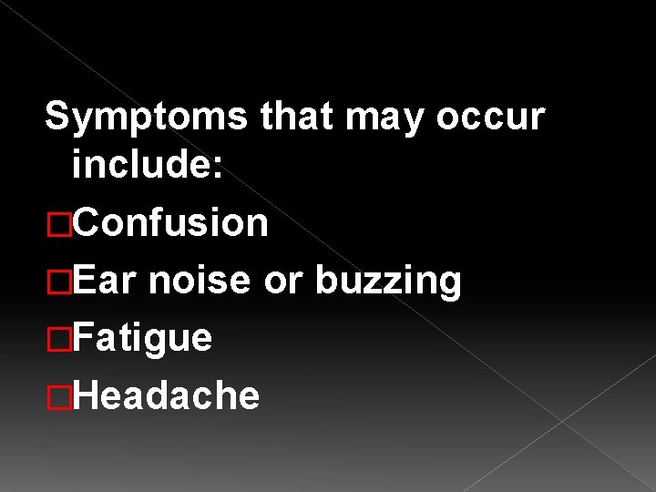 Symptoms that may occur include: �Confusion �Ear noise or buzzing �Fatigue �Headache 