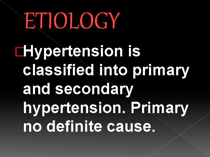 ETIOLOGY �Hypertension is classified into primary and secondary hypertension. Primary no definite cause. 