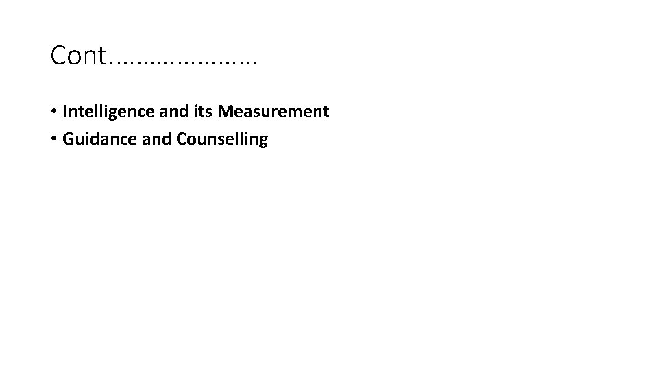Cont. ………………… • Intelligence and its Measurement • Guidance and Counselling 