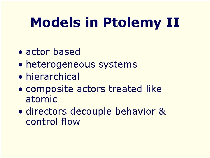 Models in Ptolemy II • actor based • heterogeneous systems • hierarchical • composite