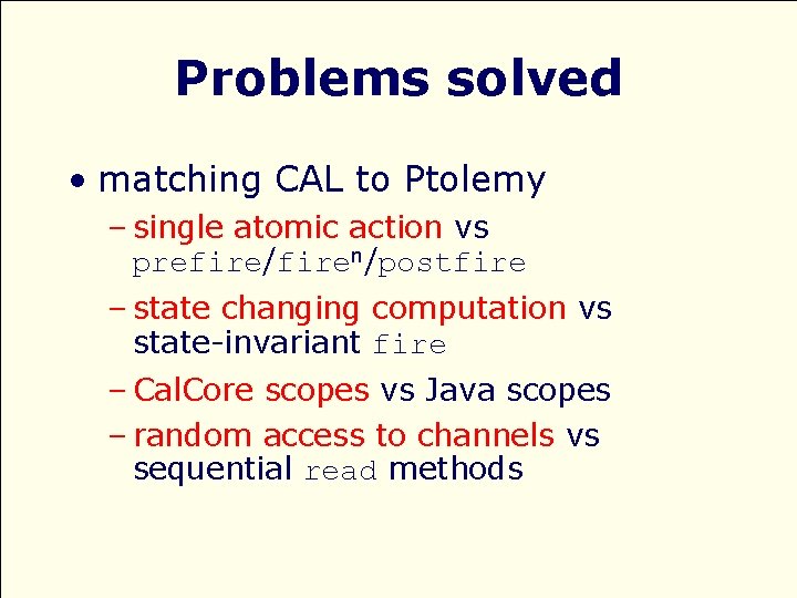 Problems solved • matching CAL to Ptolemy – single atomic action vs prefire/firen/postfire –
