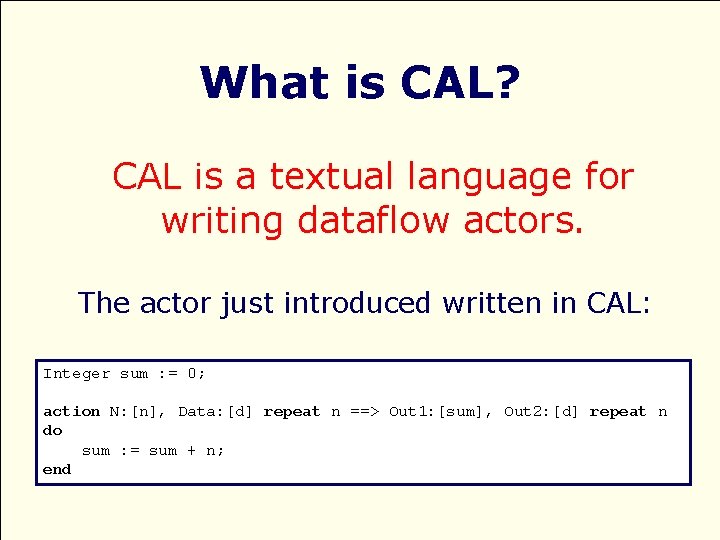 What is CAL? CAL is a textual language for writing dataflow actors. The actor