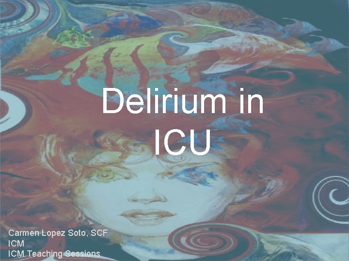 Delirium in ICU Carmen Lopez Soto, SCF ICM Teaching Sessions 