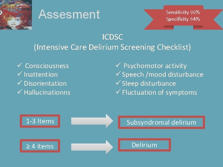 Assesment Sensitivity 99% Specificity 64% ICDSC (Intensive Care Delirium Screening Checklist) ü Consciousness ü