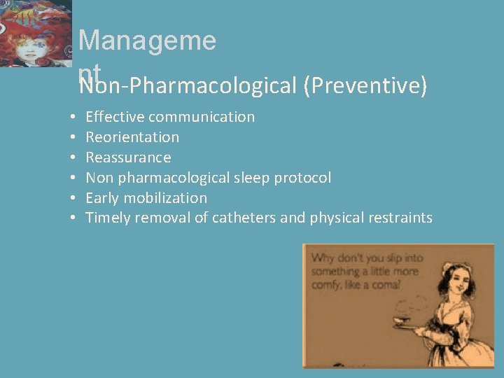 Manageme nt Non-Pharmacological (Preventive) • • • Effective communication Reorientation Reassurance Non pharmacological sleep