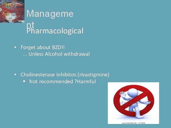 Manageme nt Pharmacological • Forget about BZD!!. . . Unless Alcohol withdrawal • Cholinesterase