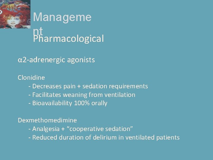 Manageme nt Pharmacological α 2 -adrenergic agonists Clonidine - Decreases pain + sedation requirements