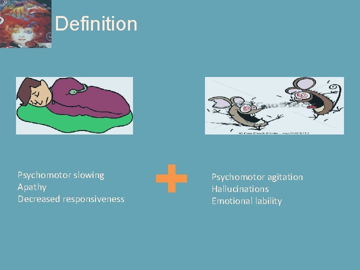 Definition Psychomotor slowing Apathy Decreased responsiveness Psychomotor agitation Hallucinations Emotional lability 