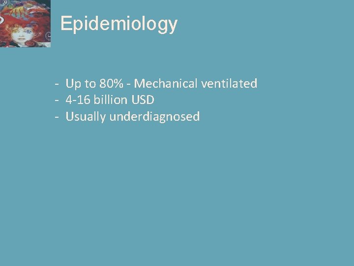Epidemiology - Up to 80% - Mechanical ventilated - 4 -16 billion USD -