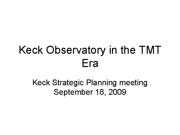 Keck Observatory in the TMT Era Keck Strategic Planning meeting September 18, 2009 