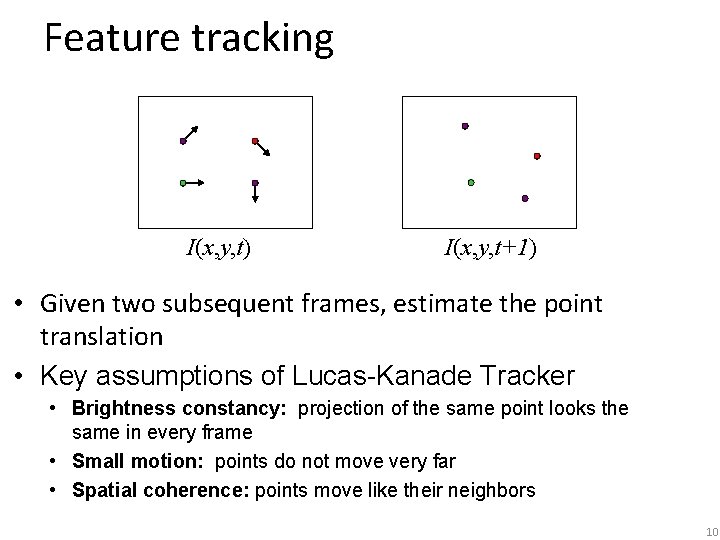 Feature tracking I(x, y, t) I(x, y, t+1) • Given two subsequent frames, estimate