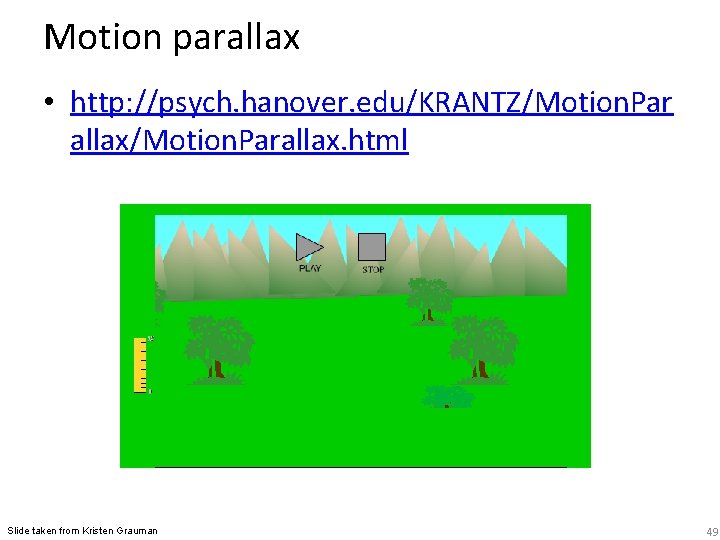 Motion parallax • http: //psych. hanover. edu/KRANTZ/Motion. Par allax/Motion. Parallax. html Slide taken from