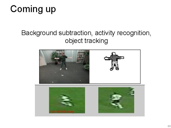 Coming up Background subtraction, activity recognition, object tracking 60 