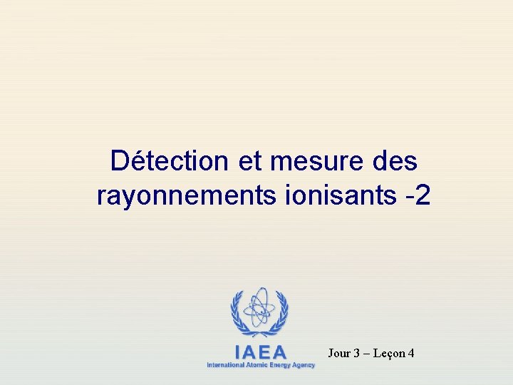 Détection et mesure des rayonnements ionisants -2 IAEA International Atomic Energy Agency Jour 3