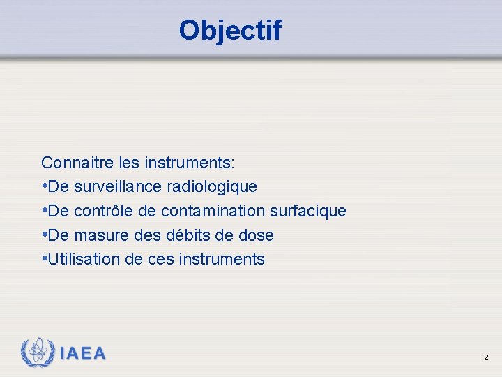 Objectif Connaitre les instruments: • De surveillance radiologique • De contrôle de contamination surfacique