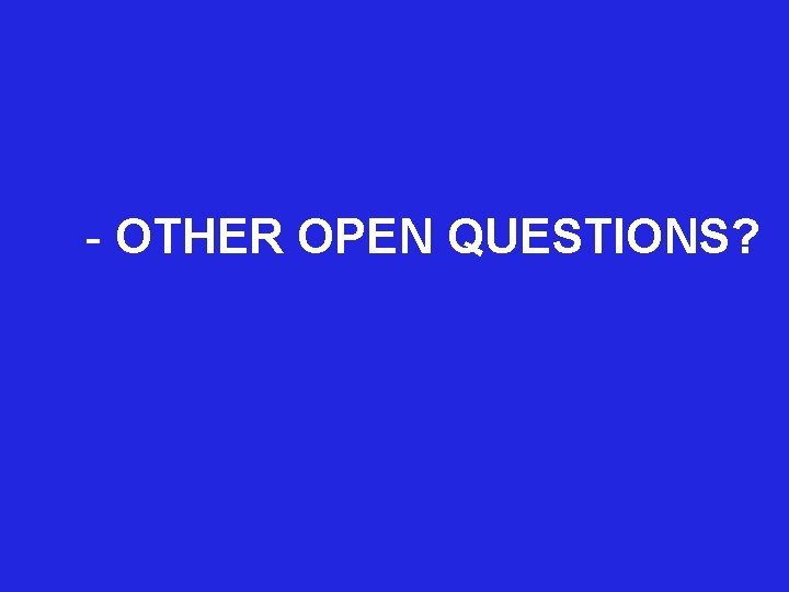  - OTHER OPEN QUESTIONS? 