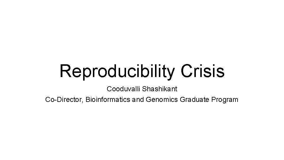 Reproducibility Crisis Cooduvalli Shashikant Co-Director, Bioinformatics and Genomics Graduate Program 
