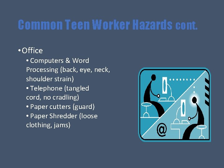 Common Teen Worker Hazards cont. • Office • Computers & Word Processing (back, eye,