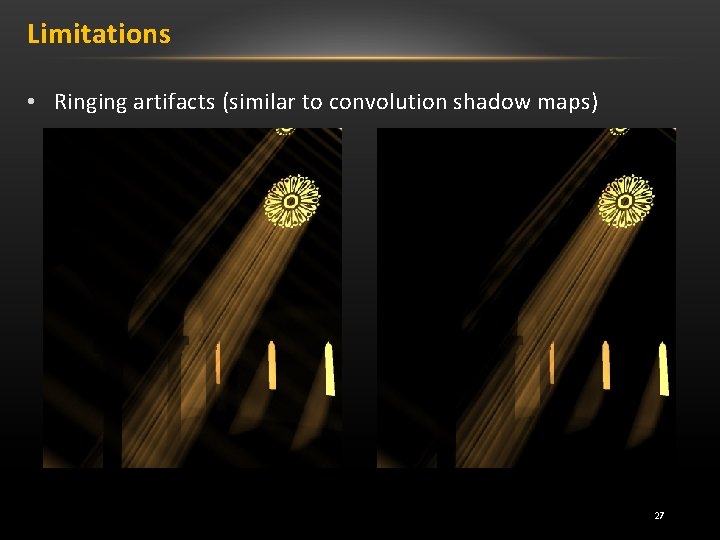 Limitations • Ringing artifacts (similar to convolution shadow maps) 27 