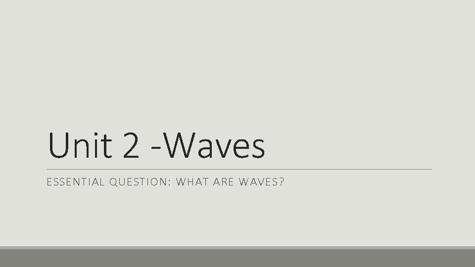 Unit 2 -Waves ESSENTIAL QUESTION: WHAT ARE WAVES? 