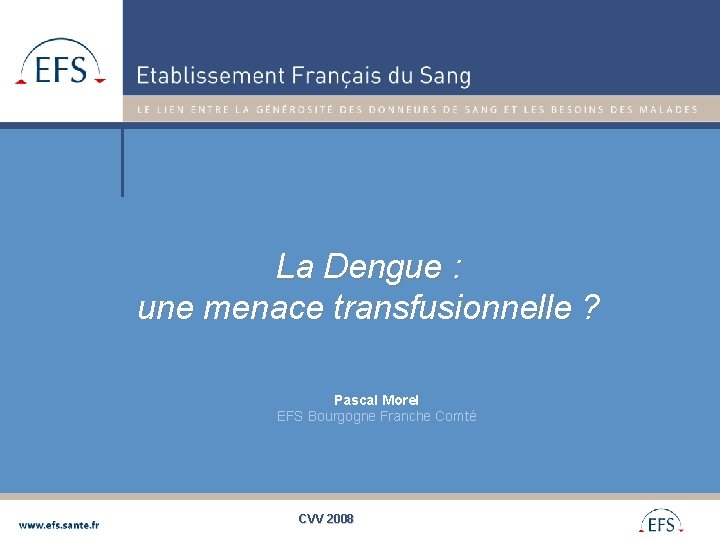 La Dengue : une menace transfusionnelle ? Pascal Morel EFS Bourgogne Franche Comté CVV