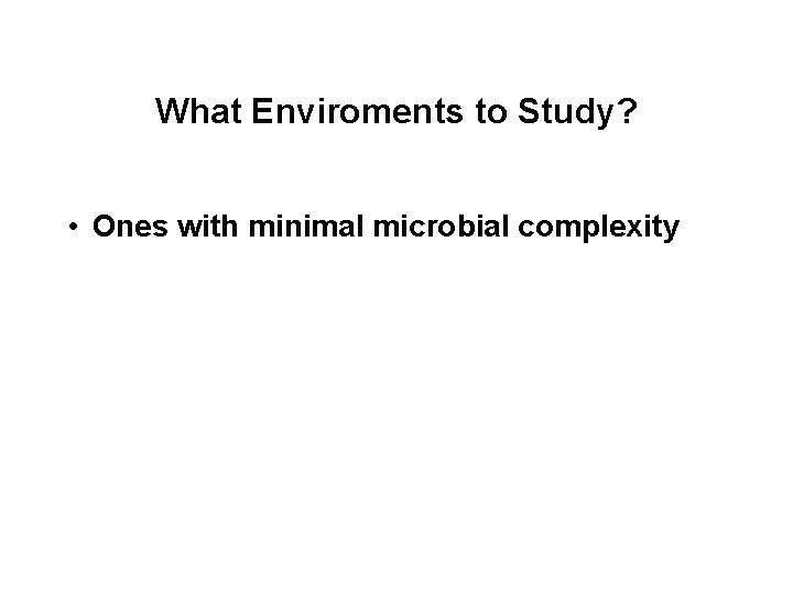 What Enviroments to Study? • Ones with minimal microbial complexity 