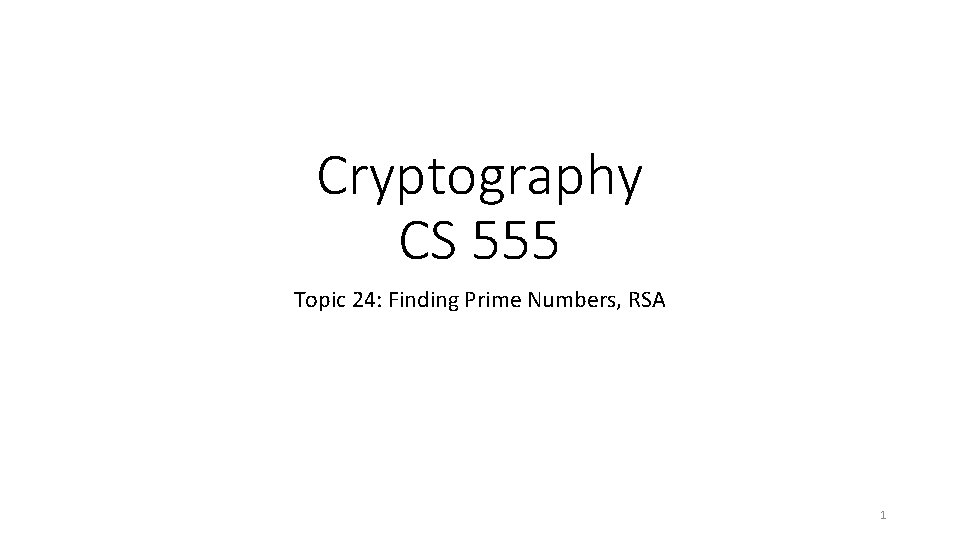 Cryptography CS 555 Topic 24: Finding Prime Numbers, RSA 1 