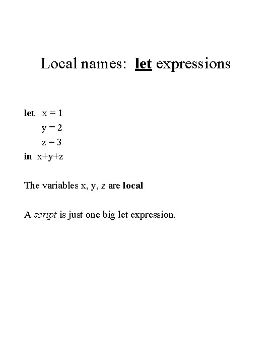 Local names: let expressions let x = 1 y=2 z=3 in x+y+z The variables