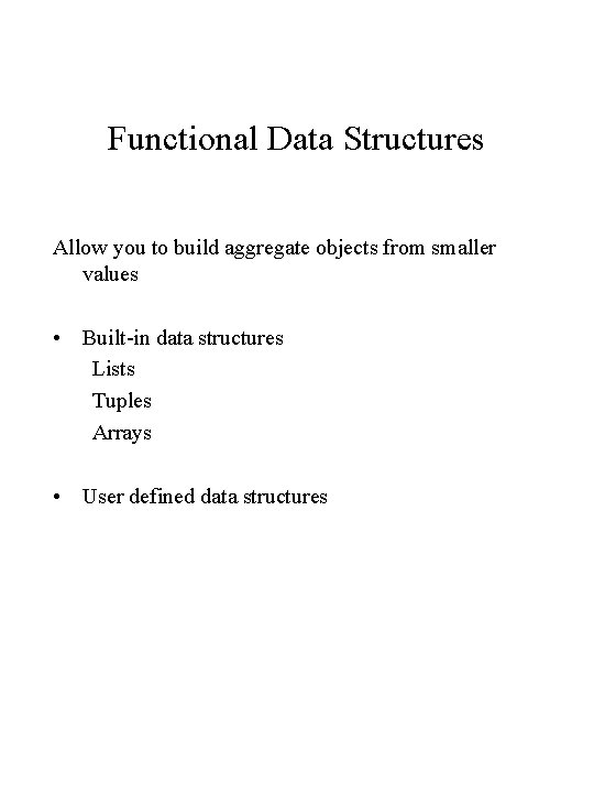 Functional Data Structures Allow you to build aggregate objects from smaller values • Built-in