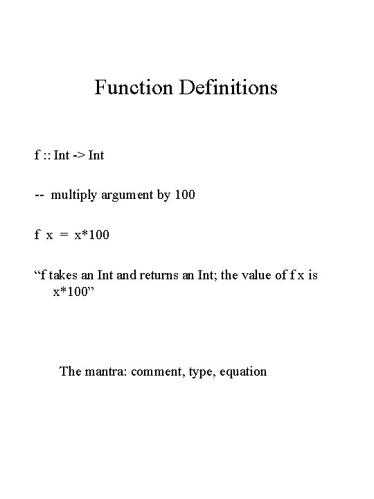 Function Definitions f : : Int -> Int -- multiply argument by 100 f