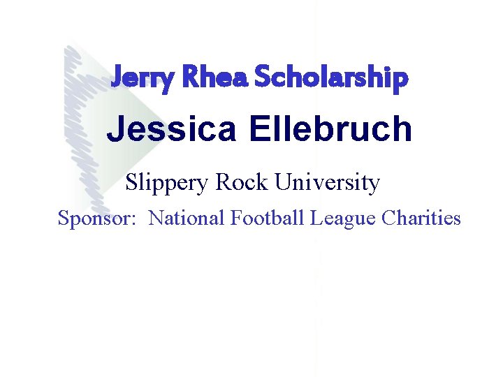 Jerry Rhea Scholarship Jessica Ellebruch Slippery Rock University Sponsor: National Football League Charities Jerry Rhea Scholarship Jessica Ellebruch Slippery Rock University Sponsor: National Football League Charities