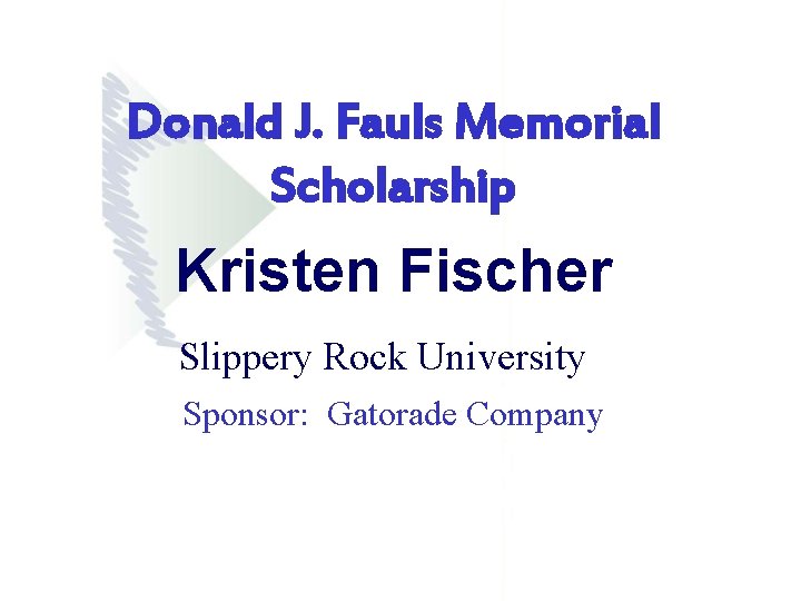 Donald J. Fauls Memorial Scholarship Kristen Fischer Slippery Rock University Sponsor: Gatorade Company Donald J. Fauls Memorial Scholarship Kristen Fischer Slippery Rock University Sponsor: Gatorade Company